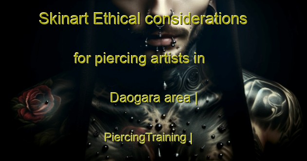 Skinart Ethical considerations for piercing artists in Daogara area | PiercingTraining | PiercingClasses | SkinartTraining-India